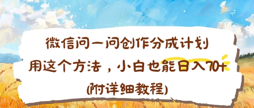 微信问一问创作分成计划，用这个方法，小白也能日入70+(附详细教程)-开心网创