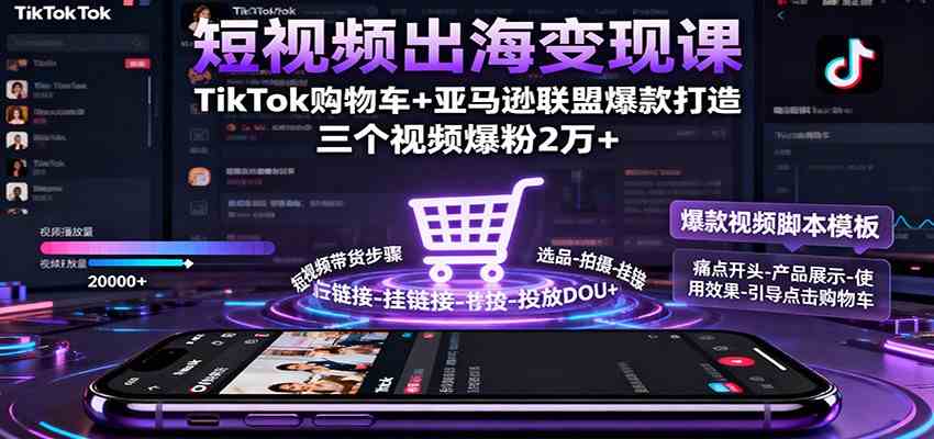 短视频出海变现课：TikTok购物车+亚马逊联盟爆款打造，三个视频爆粉2万+-开心网创
