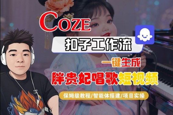 Coze扣子智能体工作流一键生成“胖贵妃对口型唱歌“短视频,全流程保姆级教学-开心网创