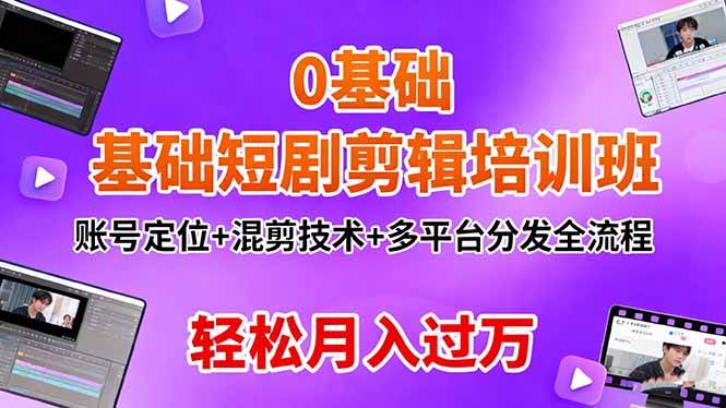 （16375期）0基础短剧剪辑培训班：账号定位+混剪技术+多平台分发全流程，轻松月入过万-开心网创