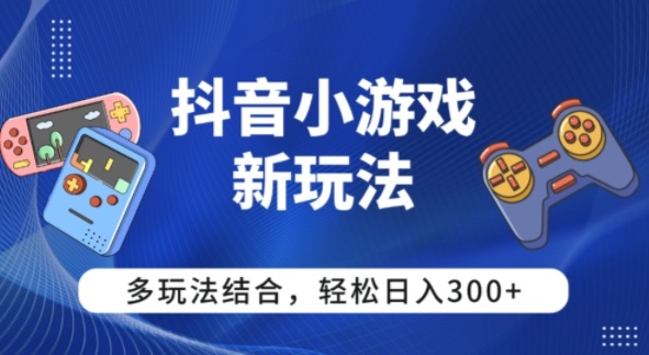 【抖音小游戏新玩法】多玩法结合,日入3张-开心网创