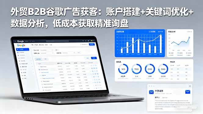 (16389期)外贸B2B谷歌广告获客:账户搭建+关键词优化+数据分析,低成本获取精准询盘-开心网创