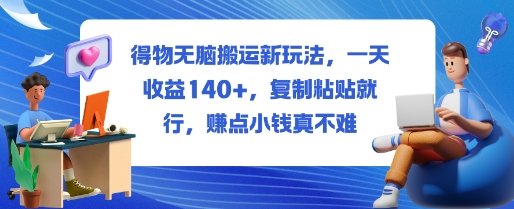 得物无脑搬运新玩法，一天收益140+，复制粘贴就行，賺点小钱真不难-开心网创